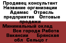 Продавец-консультант › Название организации ­ Адамас › Отрасль предприятия ­ Оптовые продажи › Минимальный оклад ­ 26 000 - Все города Работа » Вакансии   . Брянская обл.,Сельцо г.